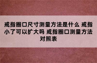 戒指圈口尺寸测量方法是什么 戒指小了可以扩大吗 戒指圈口测量方法对照表